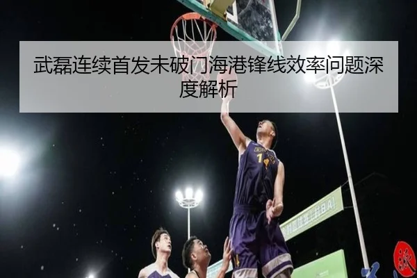 武磊连续首发未破门海港锋线效率问题深度解析