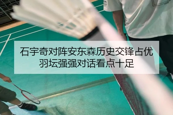 石宇奇对阵安东森历史交锋占优 羽坛强强对话看点十足