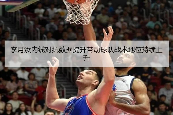 李月汝内线对抗数据提升带动球队战术地位持续上升