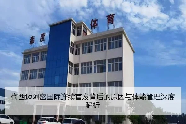 梅西迈阿密国际连续首发背后的原因与体能管理深度解析